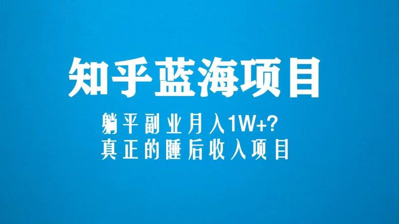 （5254期）知乎蓝海玩法，躺平副业月入1W+，真正的睡后收入项目（6节视频课）-云创智库