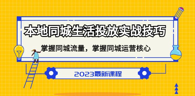 （5140期）本地同城生活投放实战技巧，掌握-同城流量，掌握-同城运营核心！-云创智库