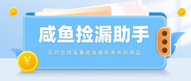 （4738期）【捡漏神器】实时在线采集咸鱼最新发布的商品 咸鱼助手捡漏软件(软件+教程)-云创智库
