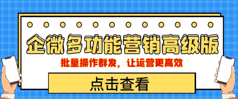 （4004期）企业微信多功能营销高级版，批量操作群发，让运营更高效-云创智库