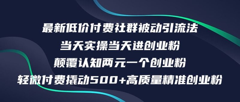 （12346期）最新低价付费社群日引500+高质量精准创业粉，当天实操当天进创业粉，日…-云创智库