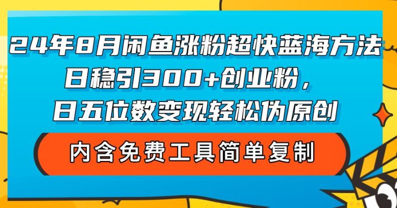 （12176期）24年8月闲鱼涨粉超快蓝海方法！日稳引300+创业粉，日五位数变现，轻松…-云创智库