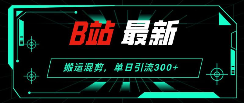 （12085期）B站最新，搬运混剪，单日引流300+创业粉-云创智库