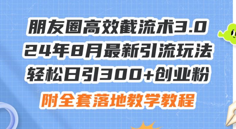 （11993期）朋友圈高效截流术3.0，24年8月最新引流玩法，轻松日引300+创业粉，附全…-云创智库