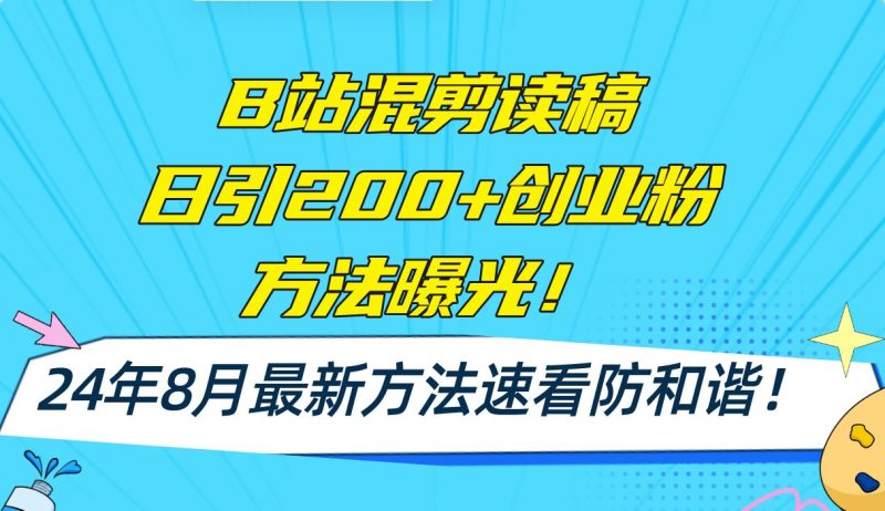 （11975期）B站混剪读稿日引200+创业粉方法4.0曝光，24年8月最新方法Ai一键操作 速…-云创智库