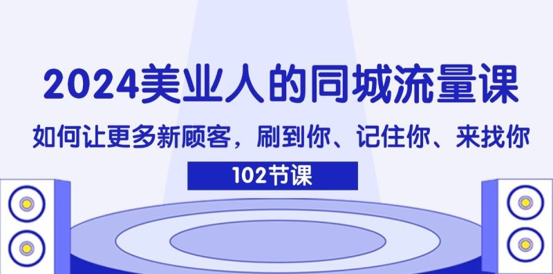 （11918期）2024美业人的同城流量课：如何让更多新顾客，刷到你、记住你、来找你-云创智库