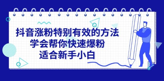 （11823期）抖音涨粉特别有效的方法，学会帮你快速爆粉，适合新手小白-云创智库