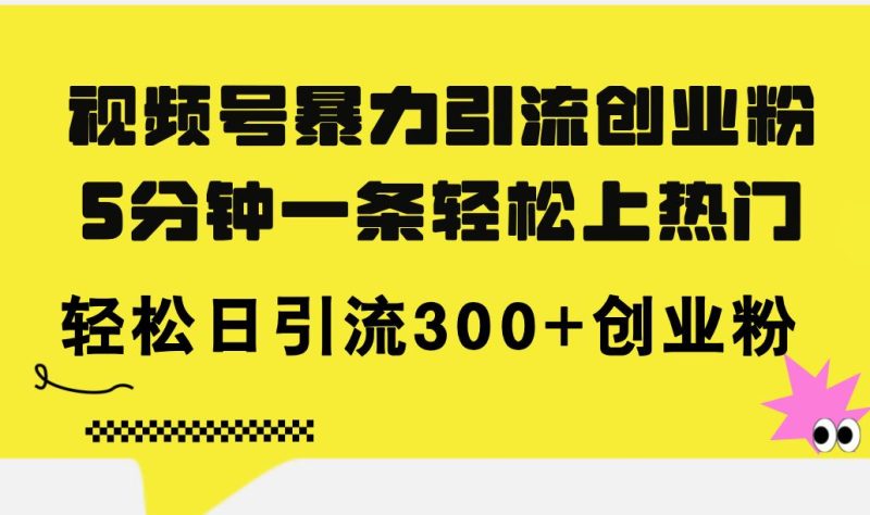（11754期）视频号暴力引流创业粉，5分钟一条轻松上热门，轻松日引流300+创业粉-云创智库