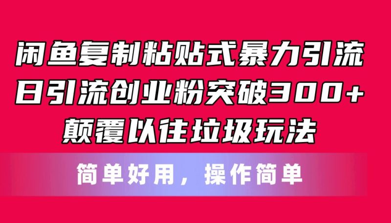 （11119期）闲鱼复制粘贴式暴力引流，日引流突破300+，颠覆以往垃圾玩法，简单好用-云创智库