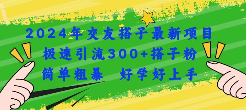 （11259期）2024年交友搭子最新项目，极速引流300+搭子粉，简单粗暴，好学好上手-云创智库