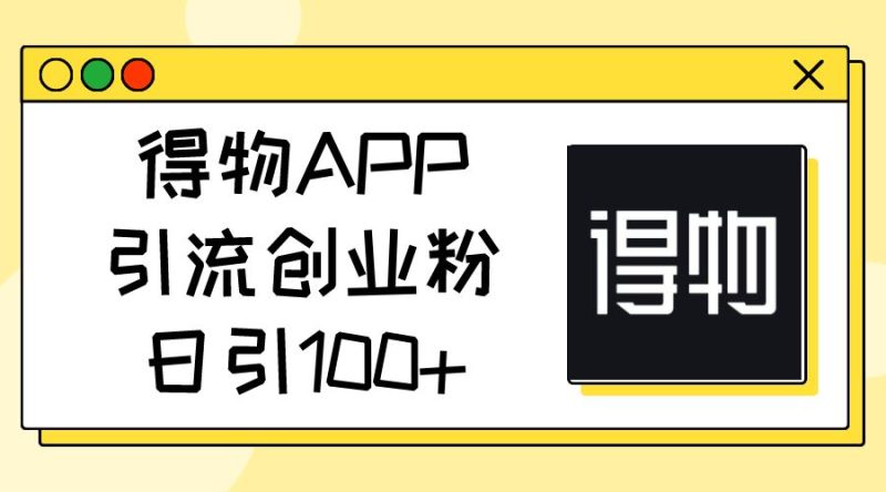 （11027期）得物APP引流创业粉，日引100+-云创智库