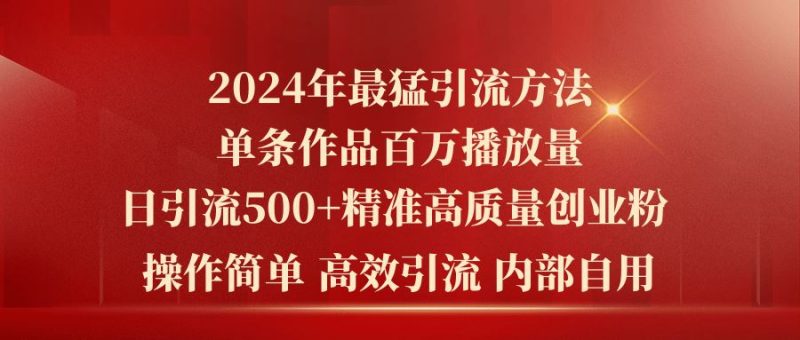 （10920期）2024年最猛暴力引流方法，单条作品百万播放 单日引流500+高质量精准创业粉-云创智库