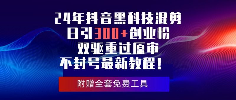 （10212期）24年抖音黑科技混剪日引300+创业粉，双驱重过原审不封号最新教程！-云创智库