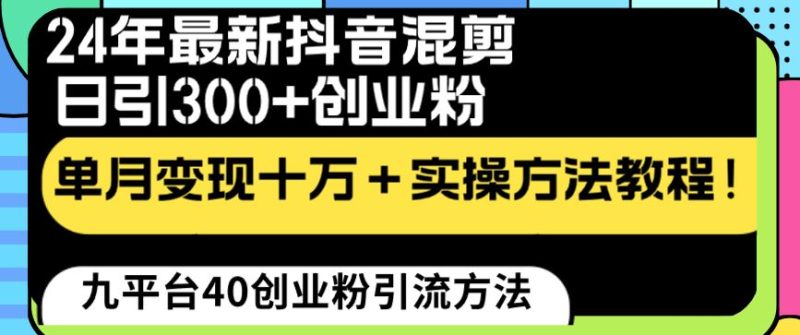 （8706期）24年最新抖音混剪日引300+创业粉“割韭菜”单月变现十万+实操教程！-云创智库