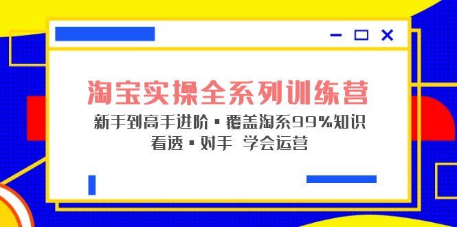 （5172期）淘宝实操全系列训练营 新手到高手进阶·覆盖·99%知识 看透·对手 学会运营-云创智库