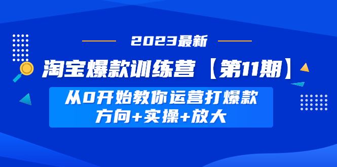 （4784期）淘宝爆款训练营【第11期】 从0开始教你运营打爆款，方向+实操+放大-云创智库