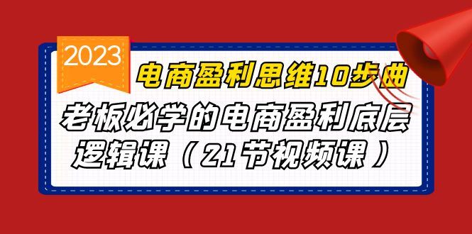 （6899期）电商盈利-思维10步曲，老板必学的电商盈利底层逻辑课（21节视频课）-云创智库