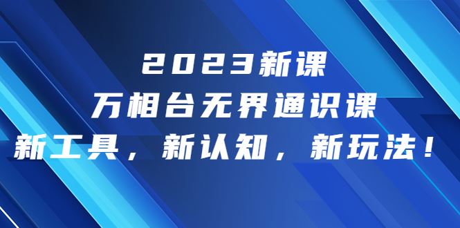 （6787期）2023新课·万相台·无界通识课，新工具，新认知，新玩法！-云创智库