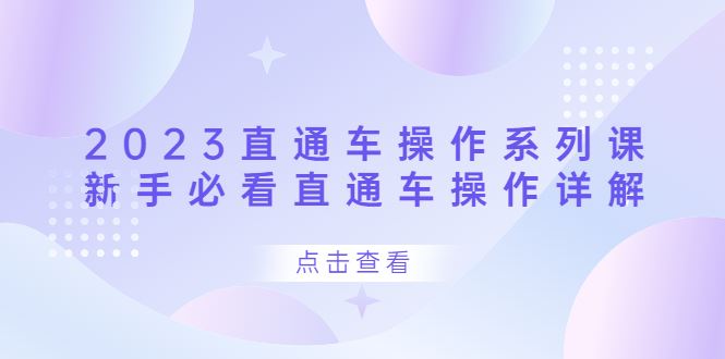 （6766期）2023直通车操作 系列课，新手必看直通车操作详解-云创智库