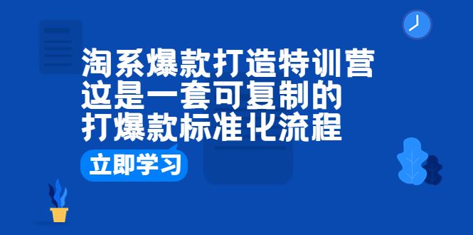 （6478期）淘系爆款打造特训营：这是一套可复制的打爆款标准化流程-云创智库