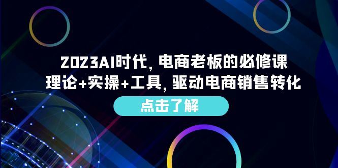 （6443期）2023AI·时代，电商老板的必修课，理论+实操+工具，驱动电商销售转化-云创智库