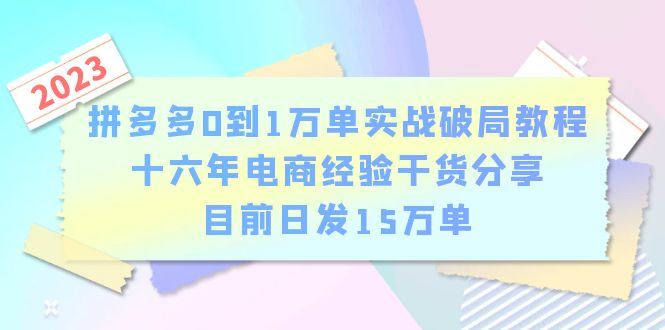 （6269期）拼多多0到1万单实战破局教程，十六年电商经验干货分享，目前日发15万单-云创智库