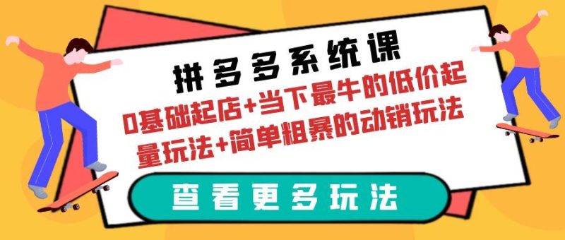 （6217期）拼多多系统课：0基础起店+当下最牛的低价起量玩法+简单粗暴的动销玩法-云创智库