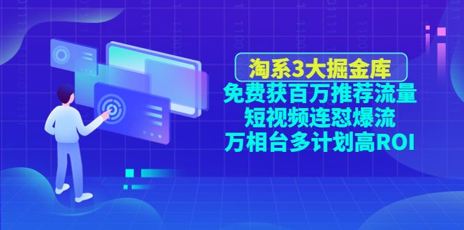 （4527期）淘系3大掘金库：免费获百万推荐流量+短视频连怼爆流+万相台多计划高ROI-云创智库