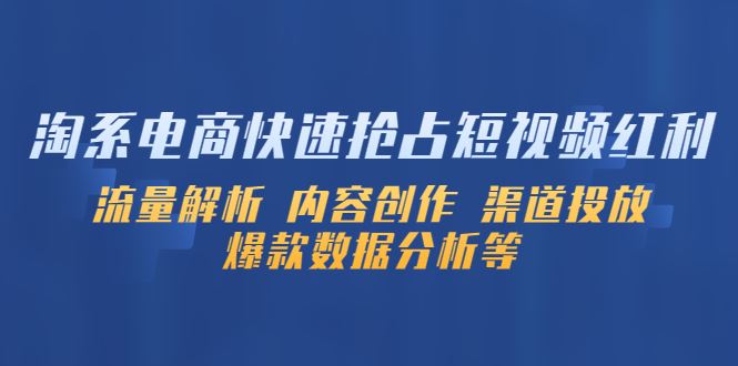 （5538期）淘系电商快速抢占短视频红利：流量解析 内容创作 渠道投放 爆款数据分析等-云创智库