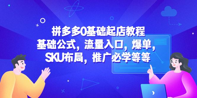 （5421期）拼多多0基础起店教程：基础公式，流量入口，爆单，SKU布局，推广必学等等-云创智库