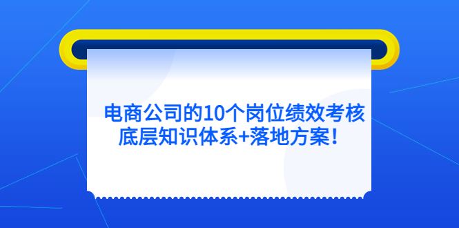 （5390期）电商公司的10个岗位绩效考核的底层知识体系+落地方案！-云创智库