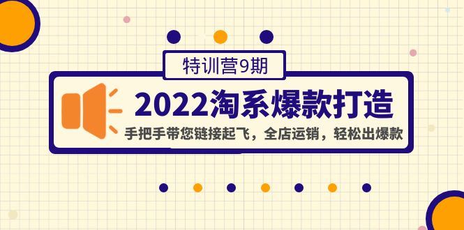 （4334期）2022淘系爆款打造特训营9期：手把手带您链接起飞，全店运销，轻松出爆款-云创智库