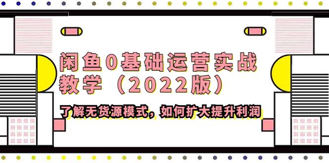 （4196期）闲鱼0基础运营实战教学（2022版）了解无货源模式，如何扩大提升利润-云创智库