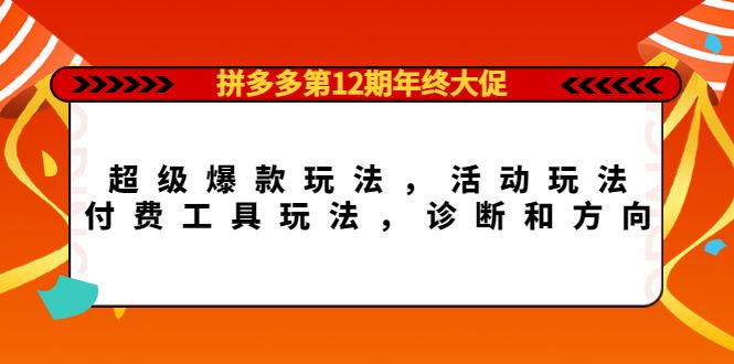 （4224期）拼多多第12期年终大促：超级爆款玩法，活动玩法，付费工具玩法，诊断和方向-云创智库