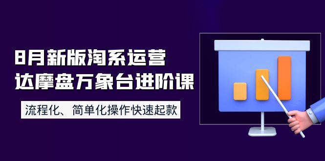 （3855期）8月新版淘系运营达摩盘万象台进阶课：流程化、简单化操作快速起款-云创智库