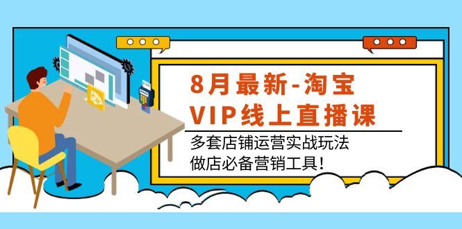 （3821期）8月最新-淘宝VIP线上直播课：多套店铺运营实战玩法，做店必备营销工具！-云创智库