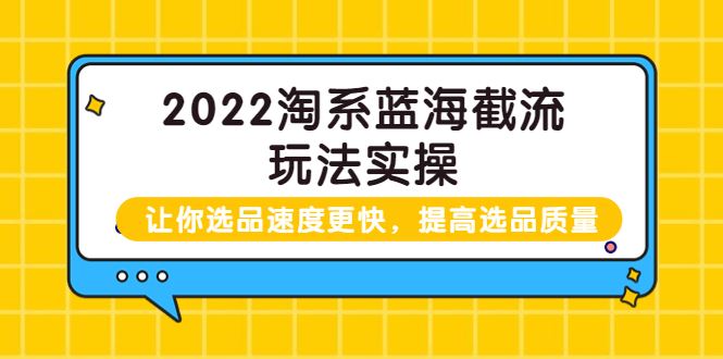 （3601期）2022淘系蓝海截流玩法实操：让你选品速度更快，提高选品质量-云创智库