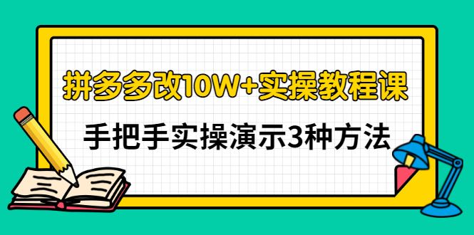 （2905期）拼多多改10W+实操教程课，手把手实操演示3种方法-云创智库