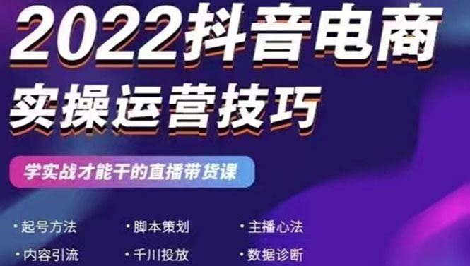 （2655期）2022抖音电商实操运营技巧：学实战才能干的直播带货课-云创智库