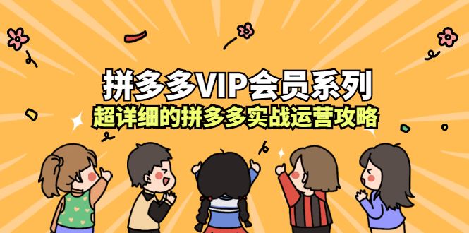 （2260期）拼多多VIP会员系列，超详细的拼多多实战运营攻略-云创智库