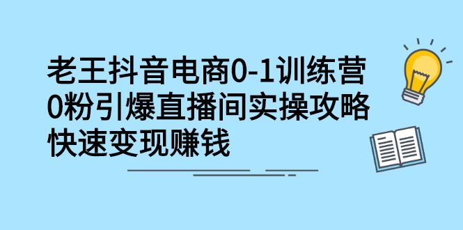 （2268期）抖音电商0-1训练营，0粉引爆直播间实操攻略，快速变现赚钱-云创智库