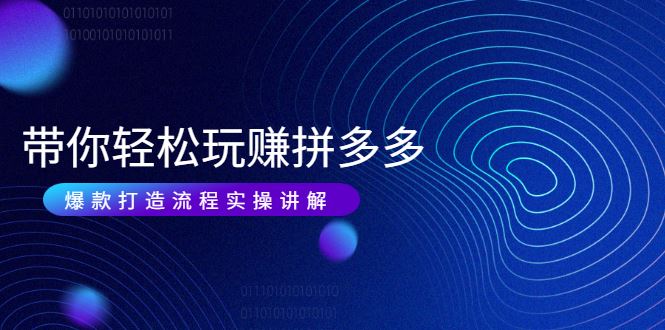 （1987期）带你轻松玩赚拼多多：花的少 赚的多 爆款更简单 爆款打造流程实操讲解-云创智库