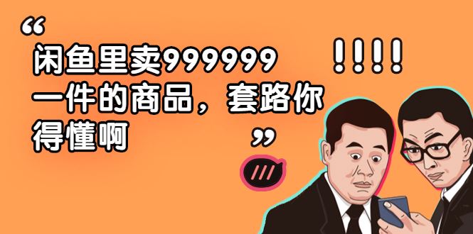 （1877期）闲鱼里卖999999一件的商品，套路你得懂啊（6个项目）-云创智库