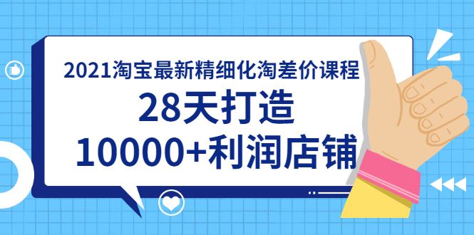 （1756期）2021淘宝最新精细化淘差价课程，28天打造10000+利润店铺(附软件)-云创智库
