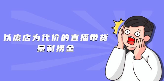 （1598期）以废店为代价的直播带货暴利捞金，价值100元的东西卖9.9元的套路【仅揭秘】-云创智库