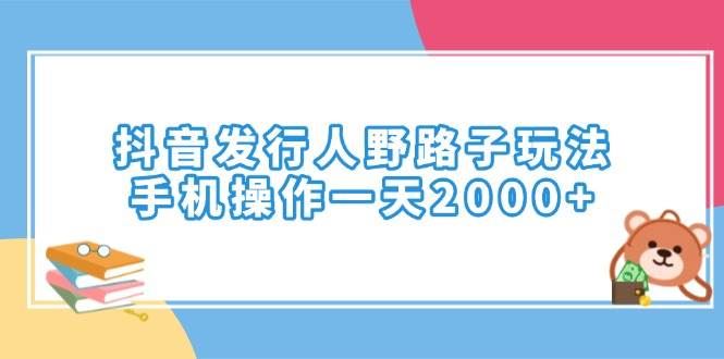 （14041期）抖音发行人野路子玩法，手机操作一天2000+-云创智库