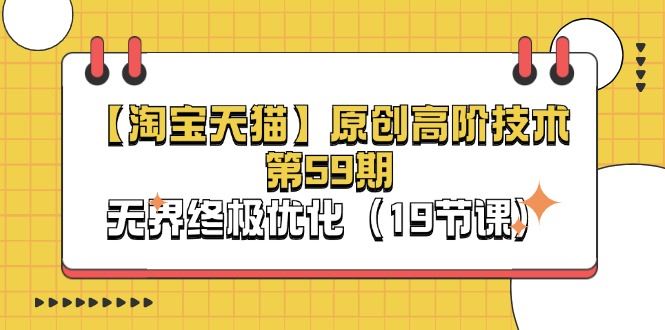 （11390期）【淘宝&天猫】原创高阶技术第59期，无界终极优化（19节课）-云创智库