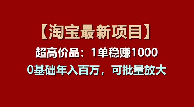 （11246期）【淘宝项目】超高价品：1单赚1000多，0基础年入百万，可批量放大-云创智库