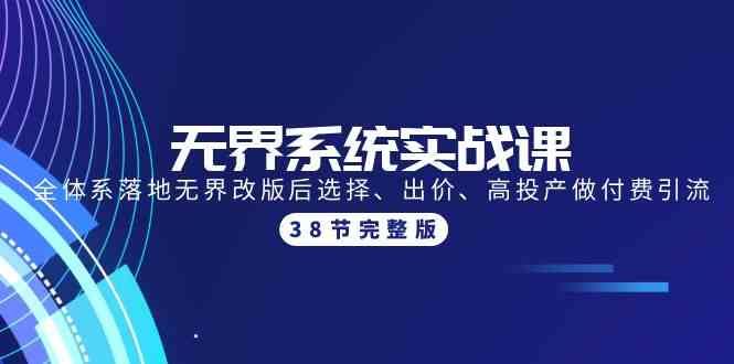（9992期）无界系统实战课：全体系落地无界改版后选择、出价、高投产做付费引流-38节-云创智库