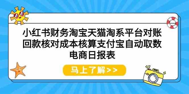 （9628期）小红书财务淘宝天猫淘系平台对账回款核对成本核算支付宝自动取数电商日报表-云创智库